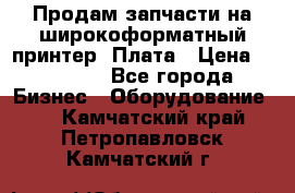 Продам запчасти на широкоформатный принтер. Плата › Цена ­ 27 000 - Все города Бизнес » Оборудование   . Камчатский край,Петропавловск-Камчатский г.